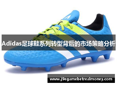 Adidas足球鞋系列转型背后的市场策略分析